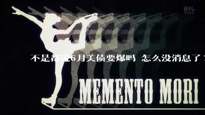 不是都说6月美债要爆吗 怎么没消息了?