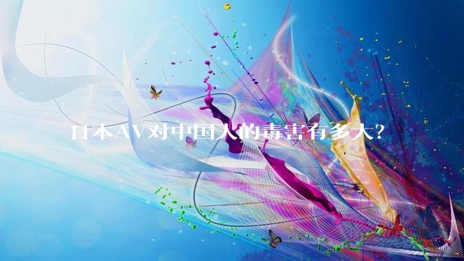 日本AV对中国人的毒害有多大？