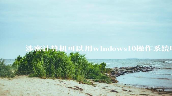 涉密计算机可以用windows10操作系统吗?