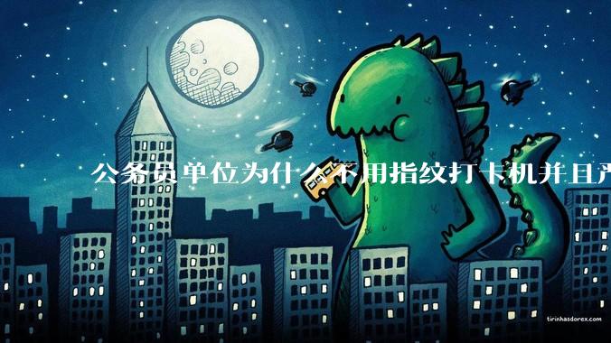 公务员单位为什么不用指纹打卡机并且严格考勤制度？