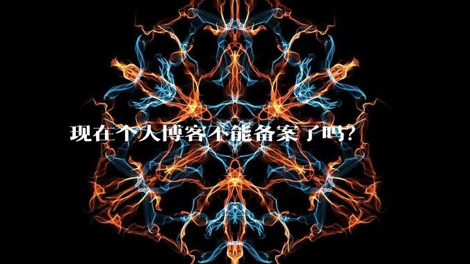 现在个人博客不能备案了吗？