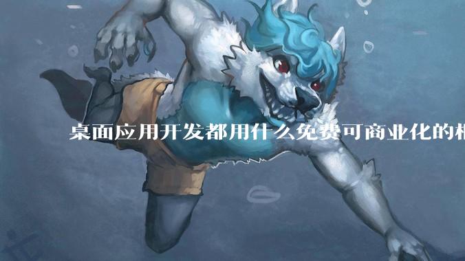 桌面应用开发都用什么免费可商业化的框架呢?