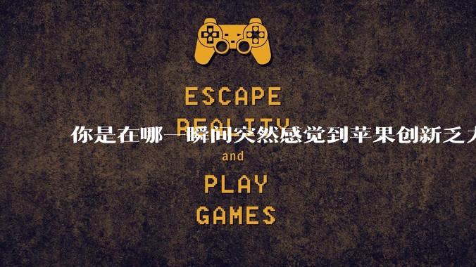 你是在哪一瞬间突然感觉到苹果创新乏力的？