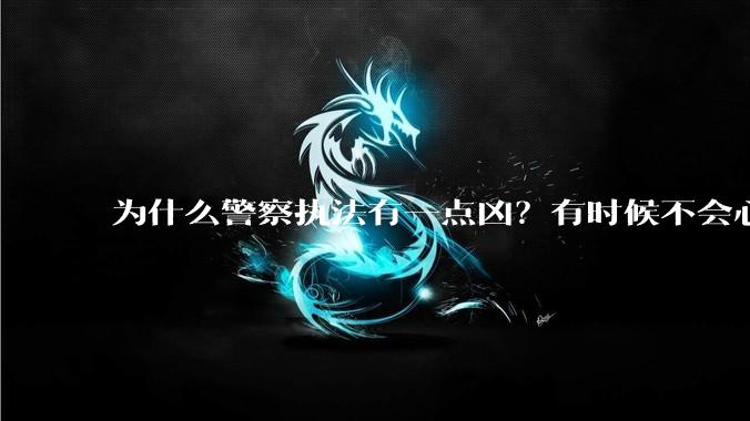 为什么警察执法有一点凶？有时候不会心平气和?