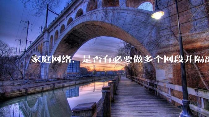 家庭网络，是否有必要做多个网段并隔离？