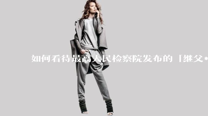 如何看待最高人民检察院发布的「继父***继女由无罪改判8年」这一案例？