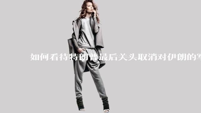 如何看待特朗普最后关头取消对伊朗的军事行动?