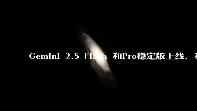 Gemini 2.5 Flash 和Pro稳定版上线，和之前版本相比，在性能和应用场景上有哪些提升？