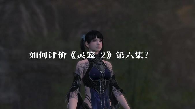 如何评价《灵笼 2》第六集？