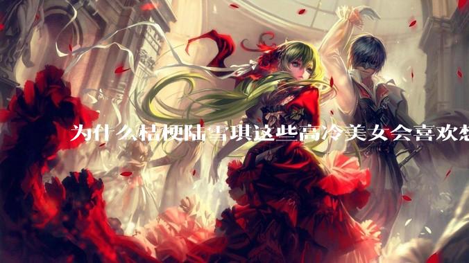 为什么桔梗陆雪琪这些高冷美女会喜欢想往平凡男主?