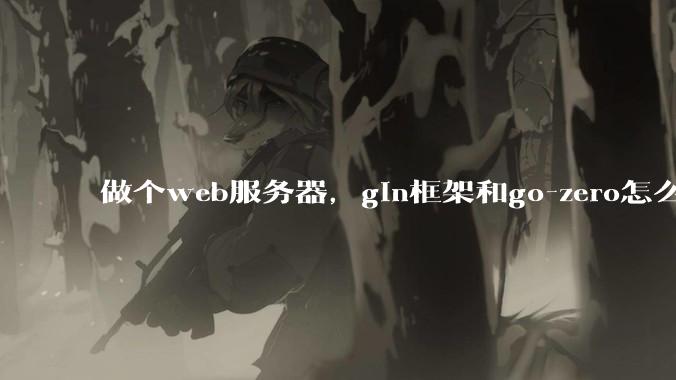 做个web服务器，gin框架和go-zero怎么选？