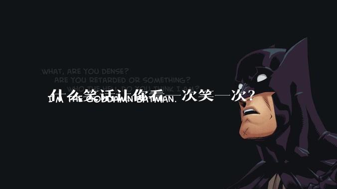 什么笑话让你看一次笑一次？