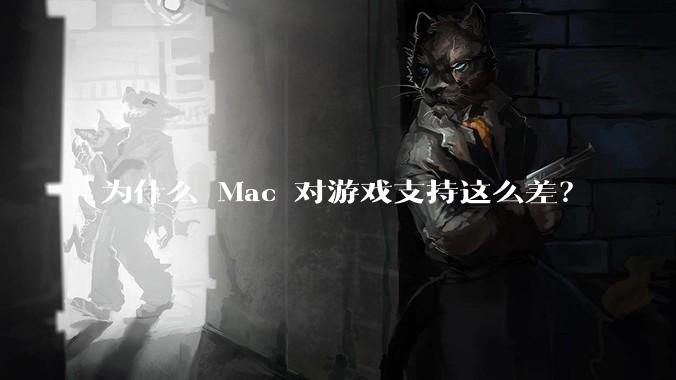 为什么 Mac 对游戏支持这么差？