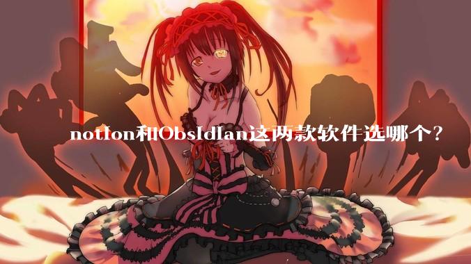 notion和Obsidian这两款软件选哪个？