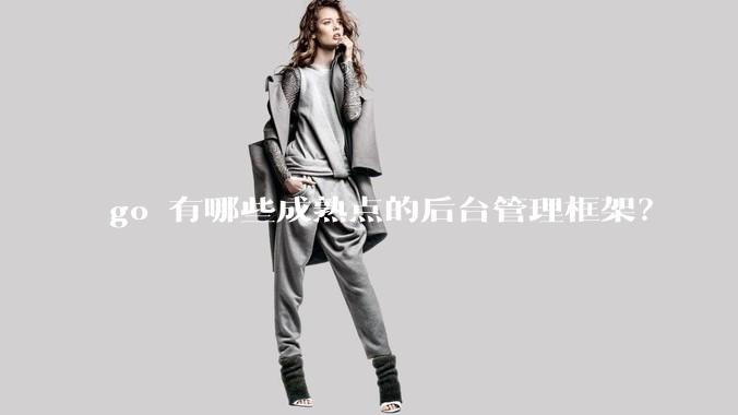 go 有哪些成熟点的后台管理框架？