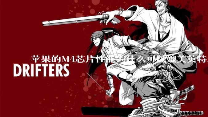 苹果的M4芯片性能为什么可以媲美英特尔和AMD的桌面级处理器？