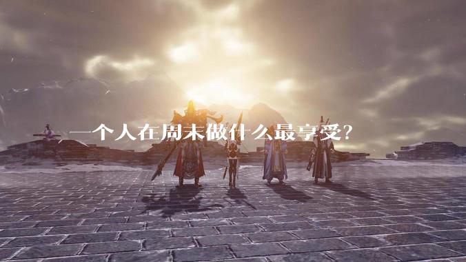 一个人在周末做什么最享受？