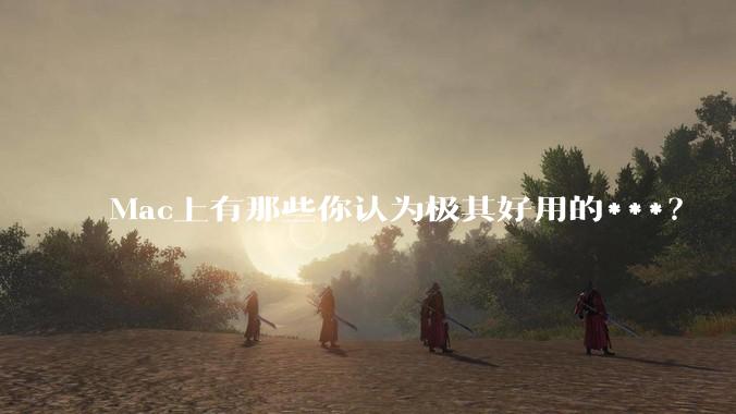 Mac上有那些你认为极其好用的***？